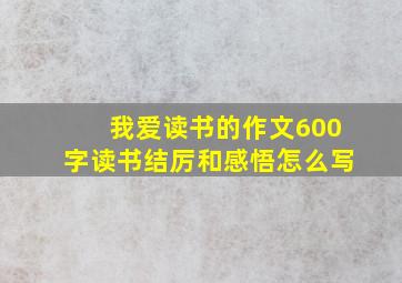 我爱读书的作文600字读书结厉和感悟怎么写