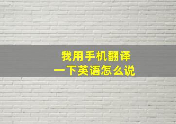 我用手机翻译一下英语怎么说