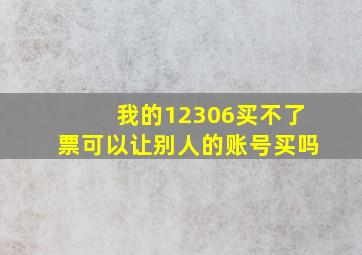 我的12306买不了票可以让别人的账号买吗