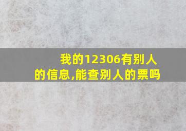 我的12306有别人的信息,能查别人的票吗