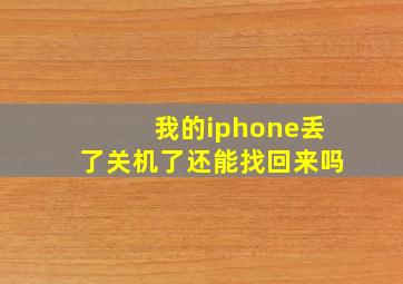 我的iphone丢了关机了还能找回来吗