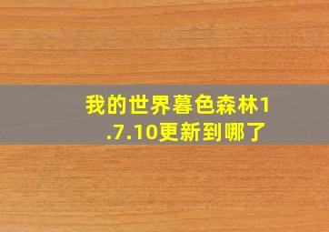 我的世界暮色森林1.7.10更新到哪了