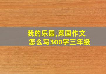 我的乐园,菜园作文怎么写300字三年级