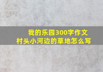 我的乐园300字作文村头小河边的草地怎么写