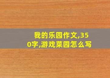 我的乐园作文,350字,游戏菜园怎么写