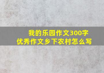 我的乐园作文300字优秀作文乡下农村怎么写