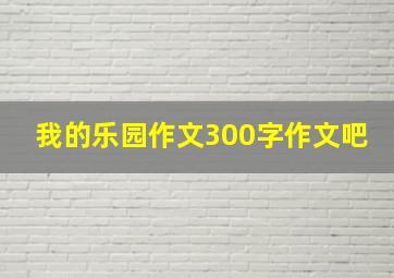 我的乐园作文300字作文吧