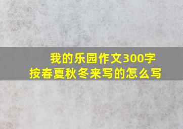 我的乐园作文300字按春夏秋冬来写的怎么写