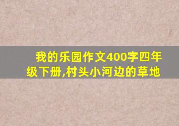 我的乐园作文400字四年级下册,村头小河边的草地