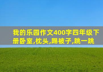 我的乐园作文400字四年级下册卧室,枕头,踢被子,跳一跳