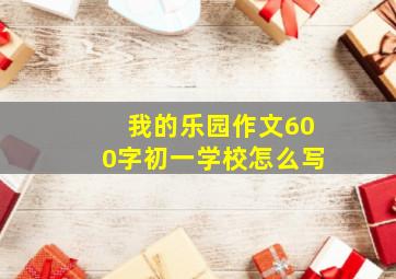 我的乐园作文600字初一学校怎么写