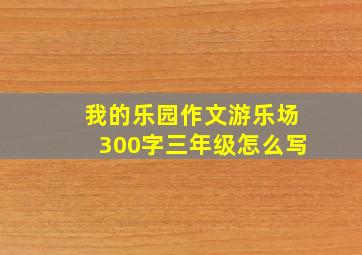 我的乐园作文游乐场300字三年级怎么写