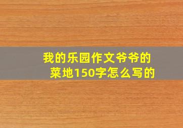 我的乐园作文爷爷的菜地150字怎么写的