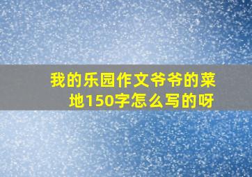 我的乐园作文爷爷的菜地150字怎么写的呀