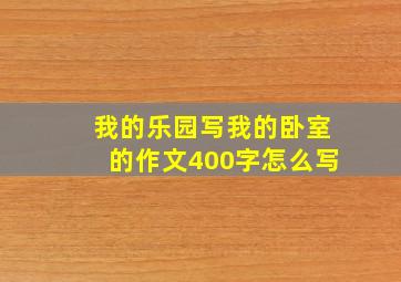 我的乐园写我的卧室的作文400字怎么写