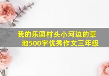 我的乐园村头小河边的草地500字优秀作文三年级