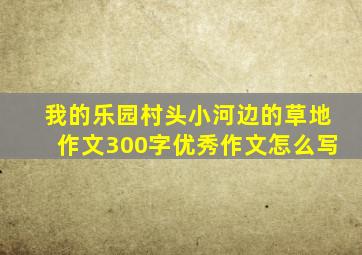 我的乐园村头小河边的草地作文300字优秀作文怎么写