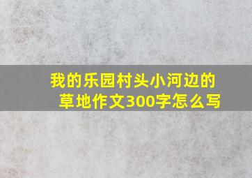 我的乐园村头小河边的草地作文300字怎么写