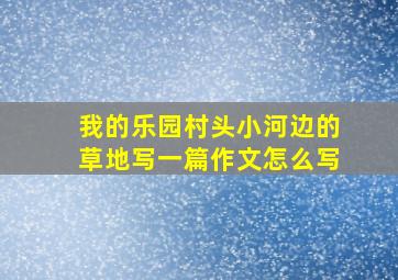 我的乐园村头小河边的草地写一篇作文怎么写