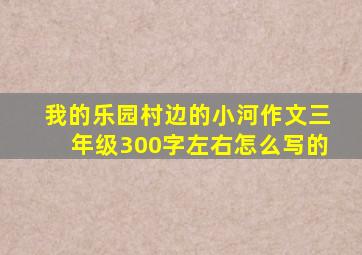 我的乐园村边的小河作文三年级300字左右怎么写的