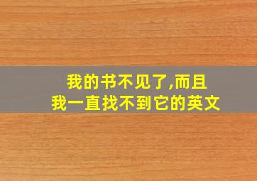 我的书不见了,而且我一直找不到它的英文