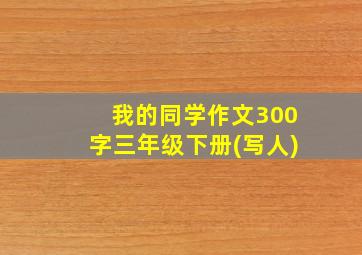 我的同学作文300字三年级下册(写人)