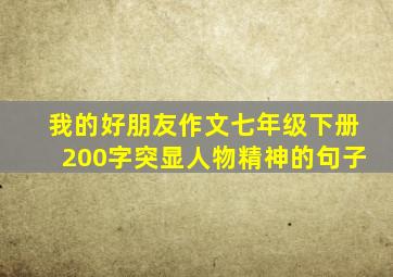 我的好朋友作文七年级下册200字突显人物精神的句子