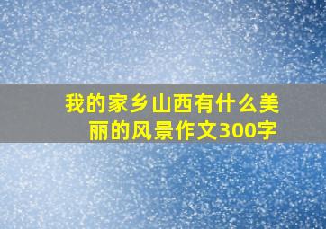 我的家乡山西有什么美丽的风景作文300字