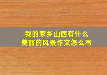 我的家乡山西有什么美丽的风景作文怎么写