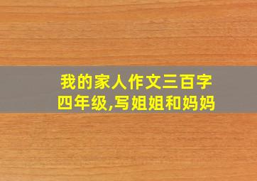 我的家人作文三百字四年级,写姐姐和妈妈