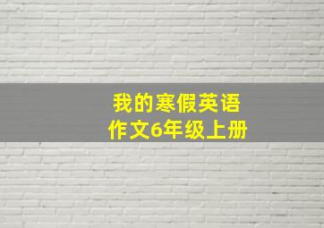 我的寒假英语作文6年级上册