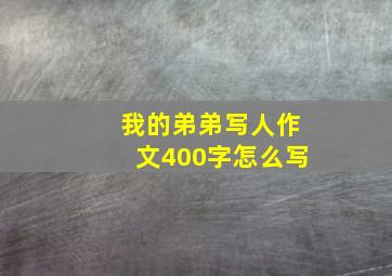 我的弟弟写人作文400字怎么写