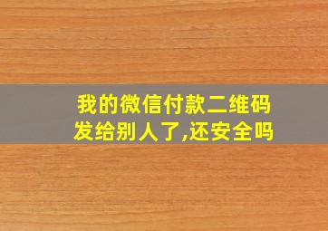 我的微信付款二维码发给别人了,还安全吗