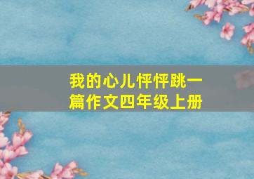 我的心儿怦怦跳一篇作文四年级上册