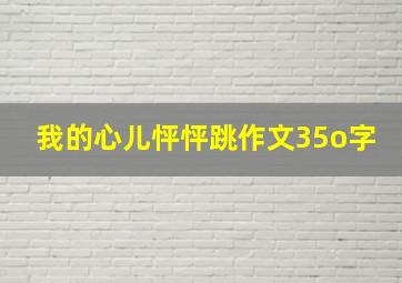 我的心儿怦怦跳作文35o字