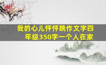 我的心儿怦怦跳作文字四年级350字一个人在家