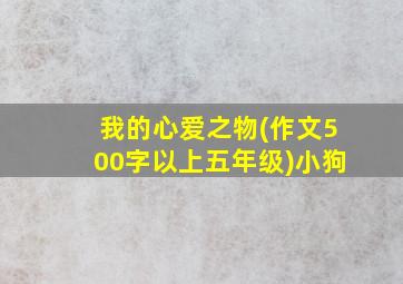 我的心爱之物(作文500字以上五年级)小狗