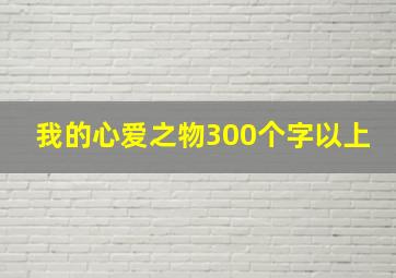 我的心爱之物300个字以上