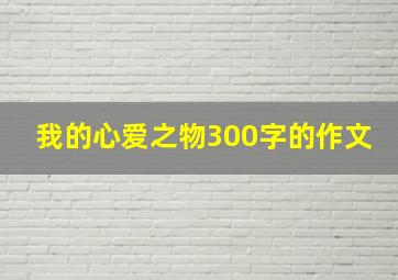 我的心爱之物300字的作文