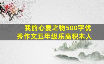 我的心爱之物500字优秀作文五年级乐高积木人