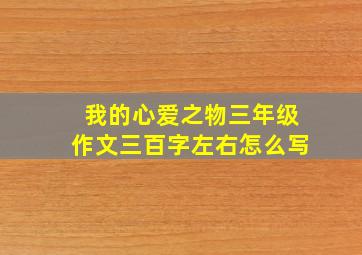 我的心爱之物三年级作文三百字左右怎么写