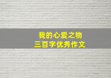 我的心爱之物三百字优秀作文