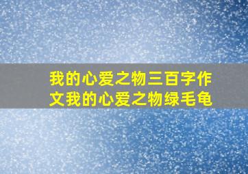 我的心爱之物三百字作文我的心爱之物绿毛龟