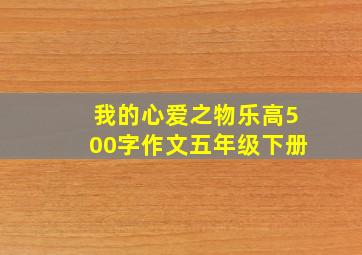 我的心爱之物乐高500字作文五年级下册