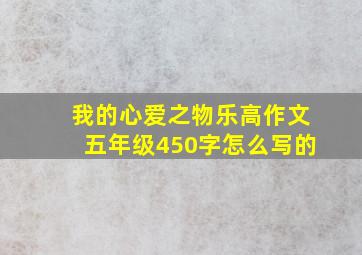 我的心爱之物乐高作文五年级450字怎么写的