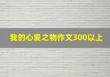 我的心爱之物作文300以上