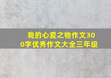 我的心爱之物作文300字优秀作文大全三年级