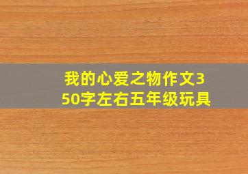 我的心爱之物作文350字左右五年级玩具