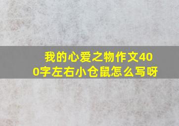 我的心爱之物作文400字左右小仓鼠怎么写呀