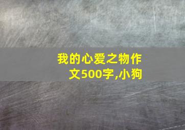 我的心爱之物作文500字,小狗